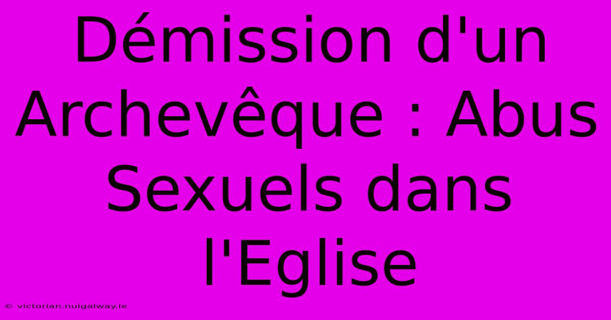 Démission D'un Archevêque : Abus Sexuels Dans L'Eglise 