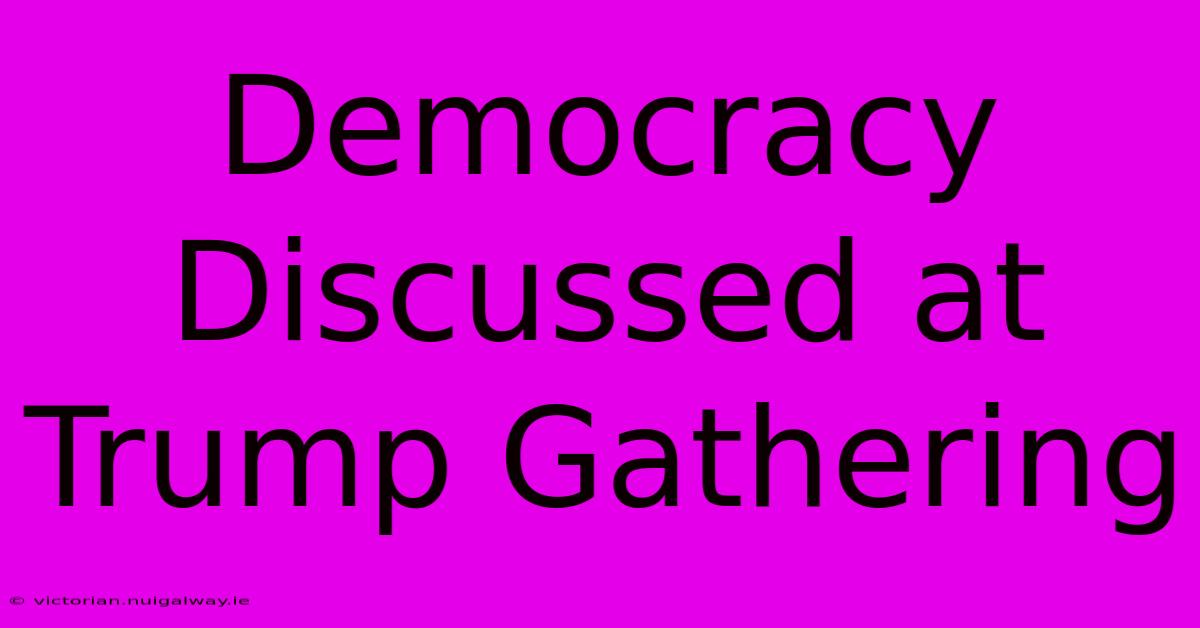 Democracy Discussed At Trump Gathering