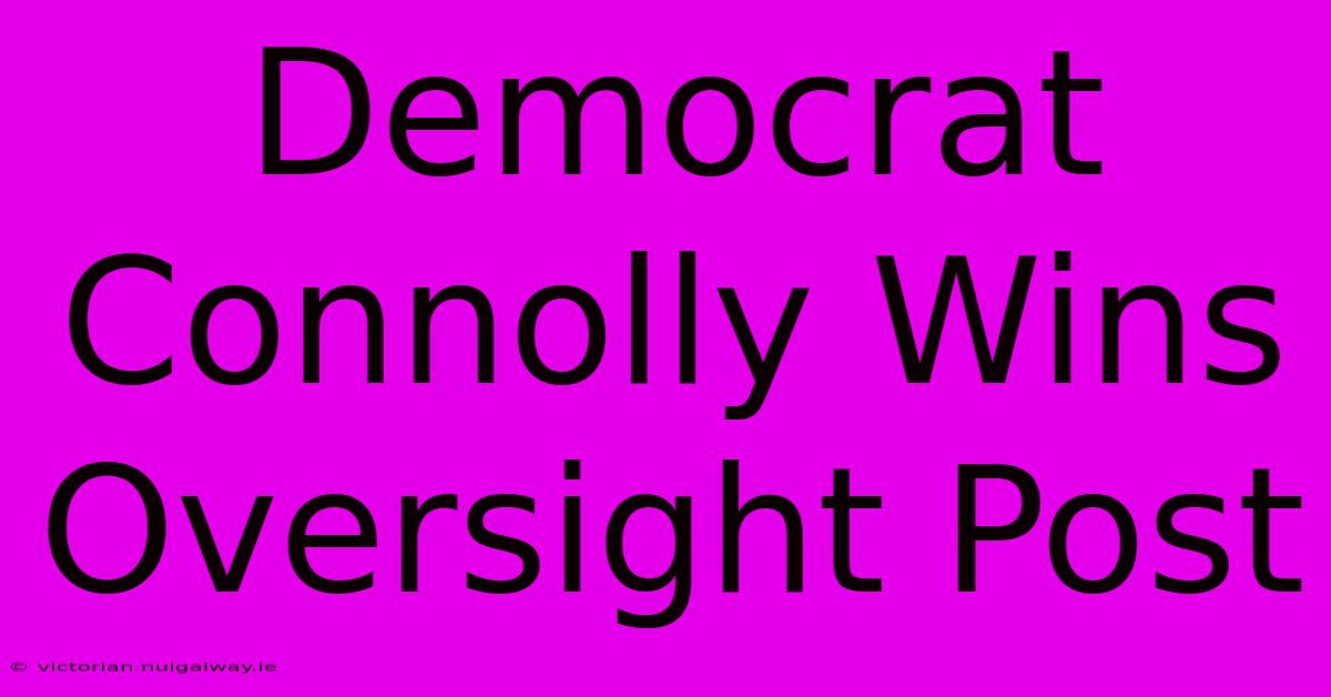 Democrat Connolly Wins Oversight Post