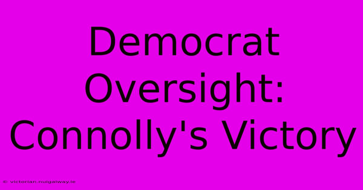 Democrat Oversight: Connolly's Victory