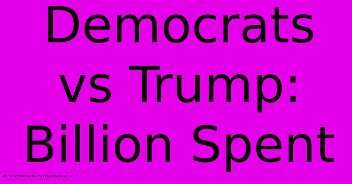 Democrats Vs Trump: Billion Spent