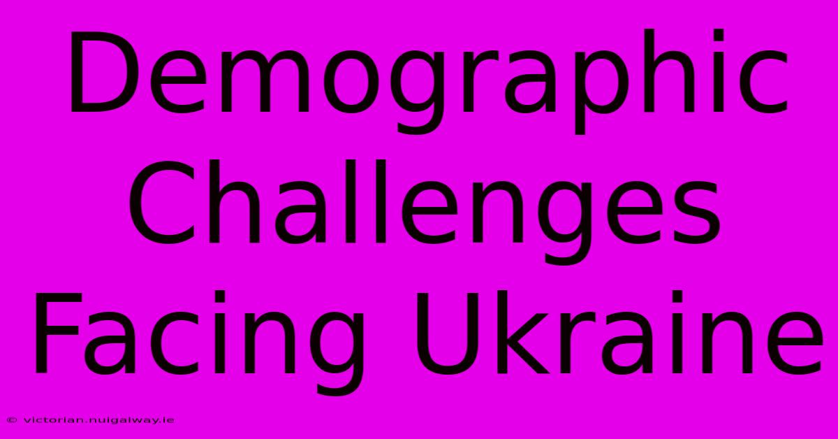 Demographic Challenges Facing Ukraine