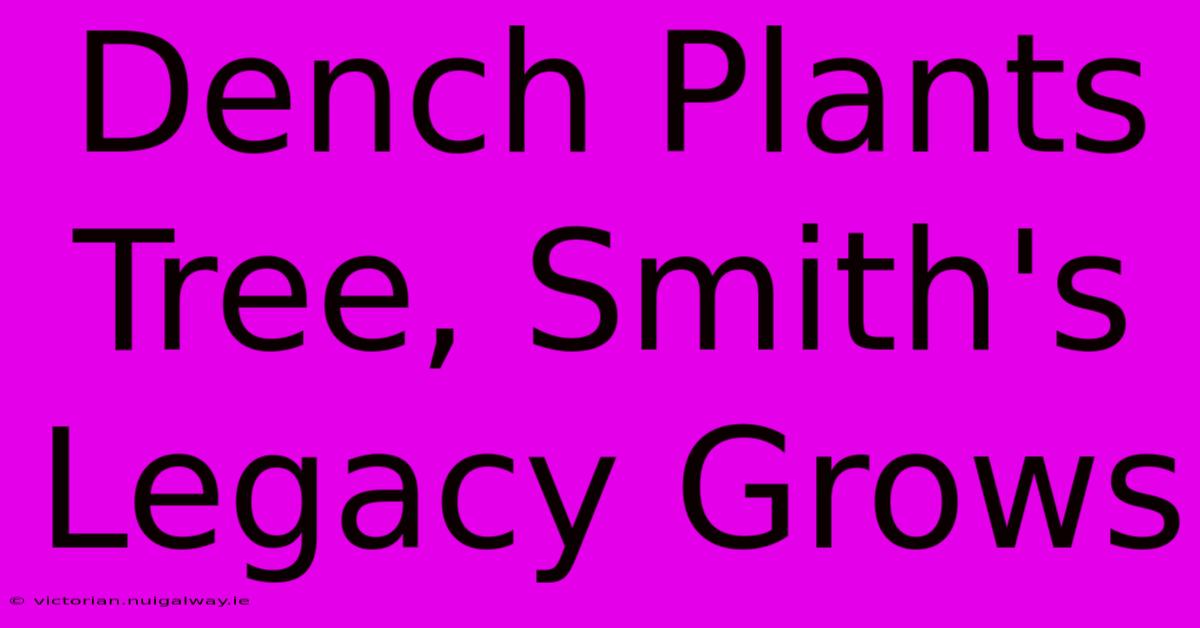 Dench Plants Tree, Smith's Legacy Grows