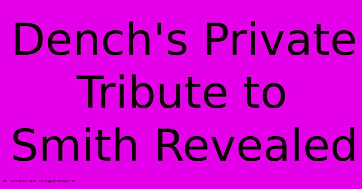 Dench's Private Tribute To Smith Revealed