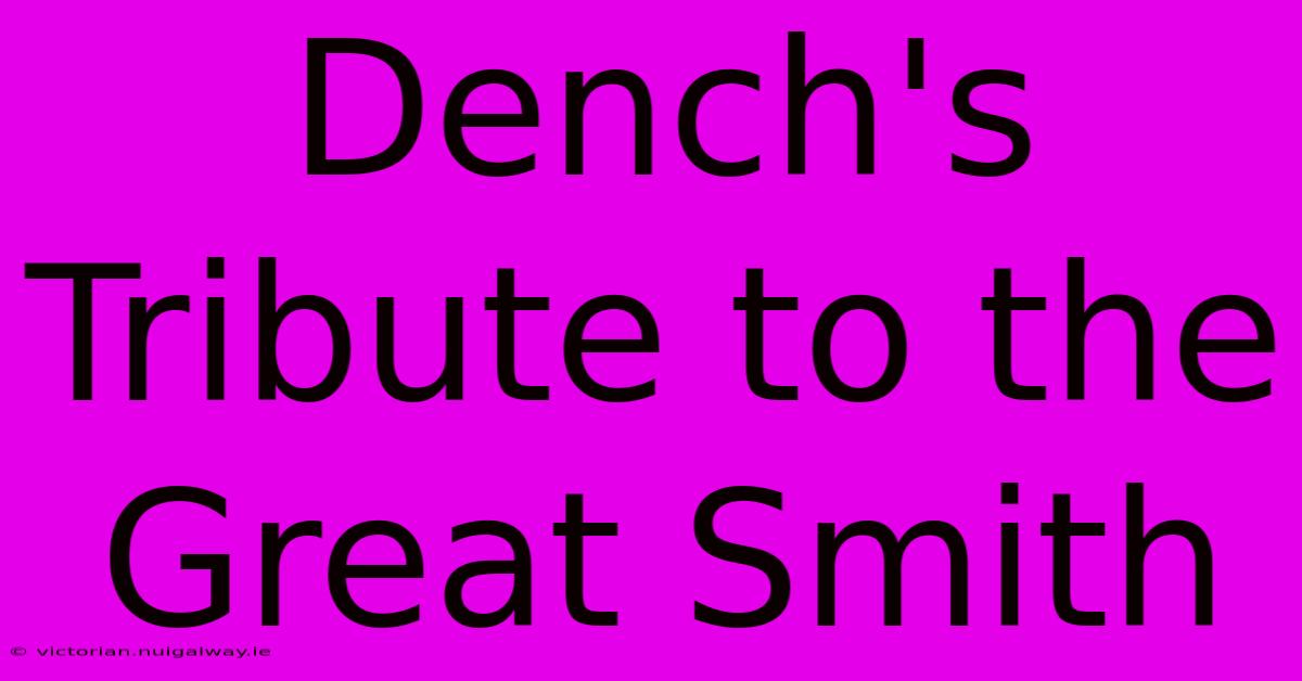 Dench's Tribute To The Great Smith