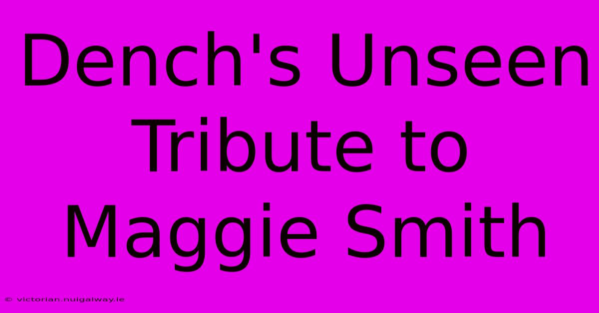 Dench's Unseen Tribute To Maggie Smith