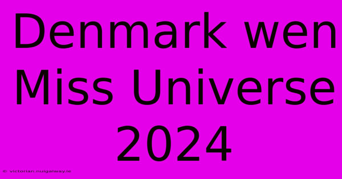 Denmark Wen Miss Universe 2024