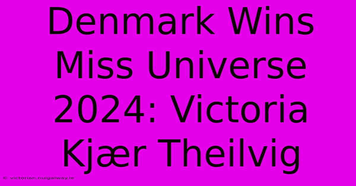 Denmark Wins Miss Universe 2024: Victoria Kjær Theilvig