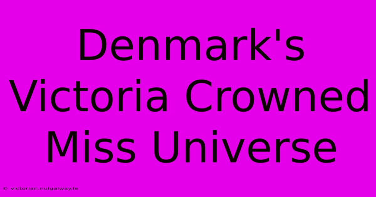 Denmark's Victoria Crowned Miss Universe