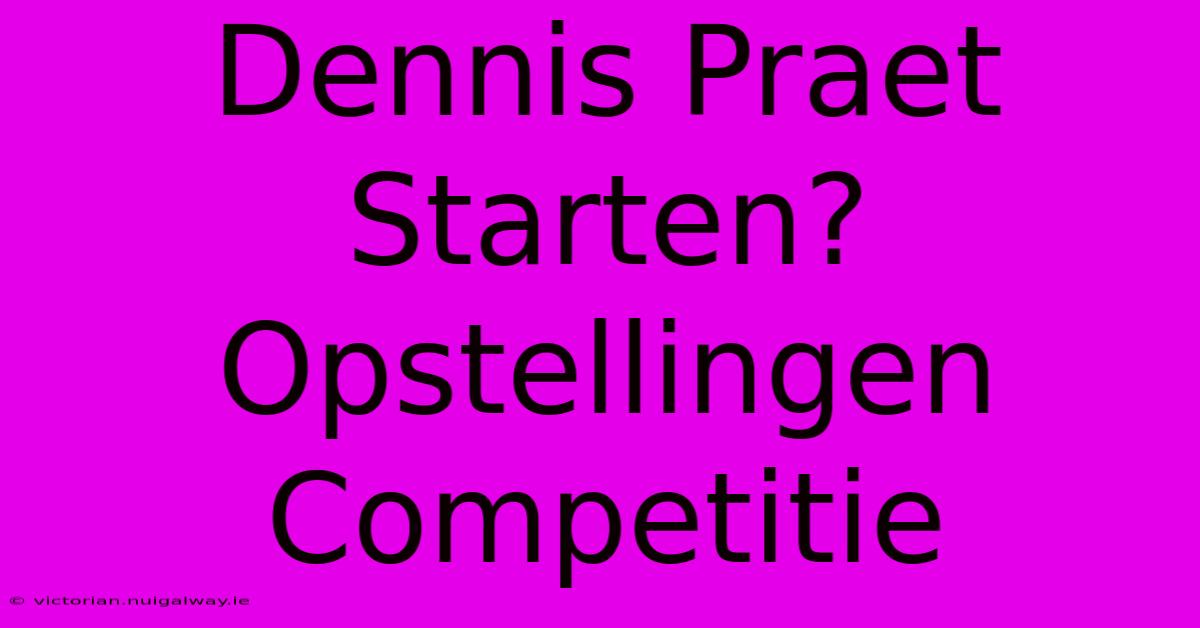 Dennis Praet Starten? Opstellingen Competitie