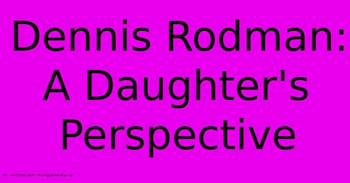 Dennis Rodman: A Daughter's Perspective