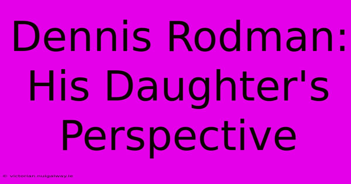 Dennis Rodman: His Daughter's Perspective