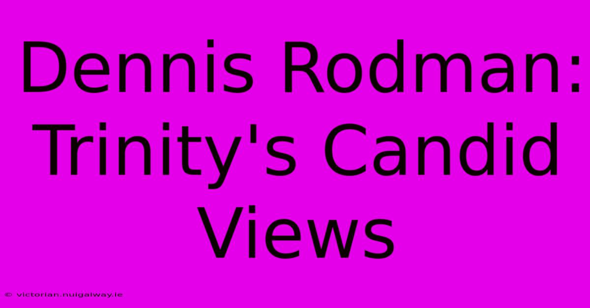 Dennis Rodman: Trinity's Candid Views