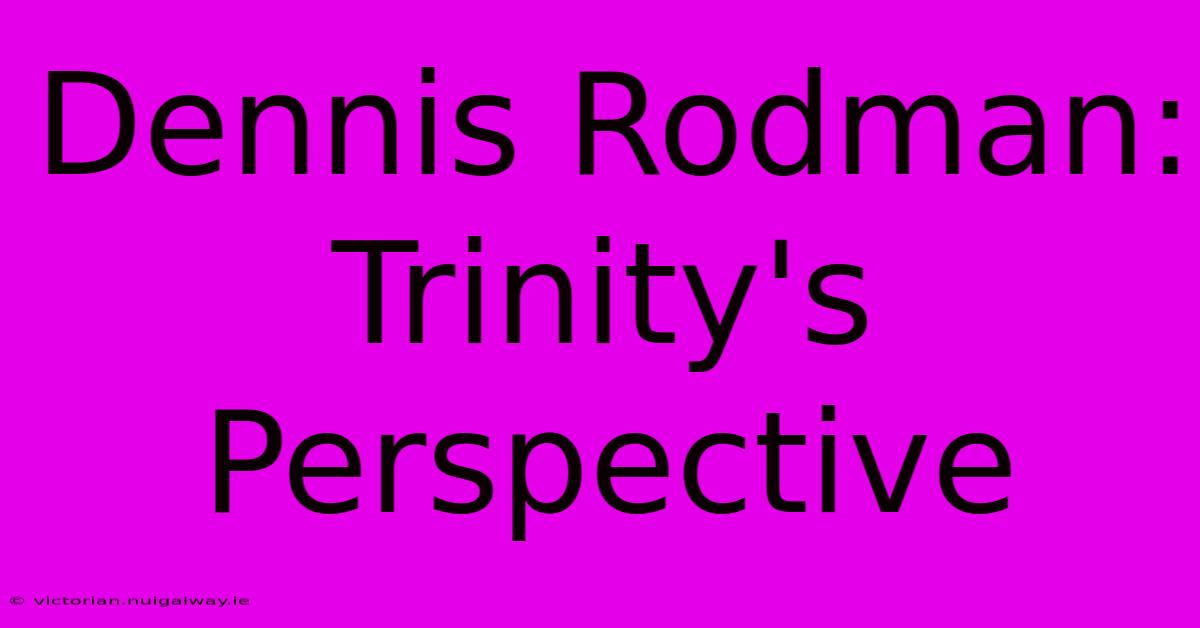 Dennis Rodman: Trinity's Perspective