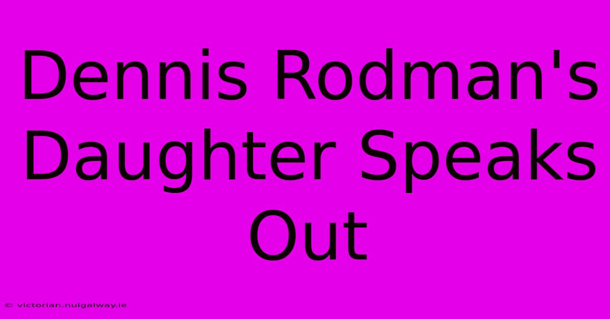 Dennis Rodman's Daughter Speaks Out