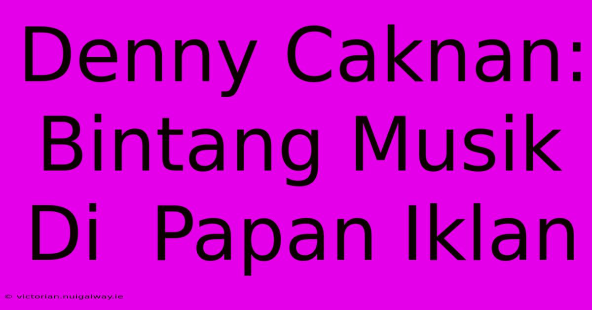 Denny Caknan:  Bintang Musik  Di  Papan Iklan  