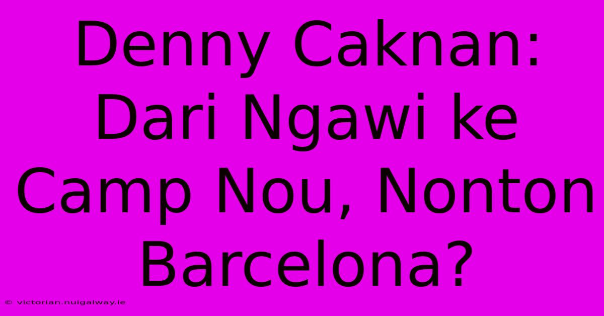 Denny Caknan: Dari Ngawi Ke Camp Nou, Nonton Barcelona?