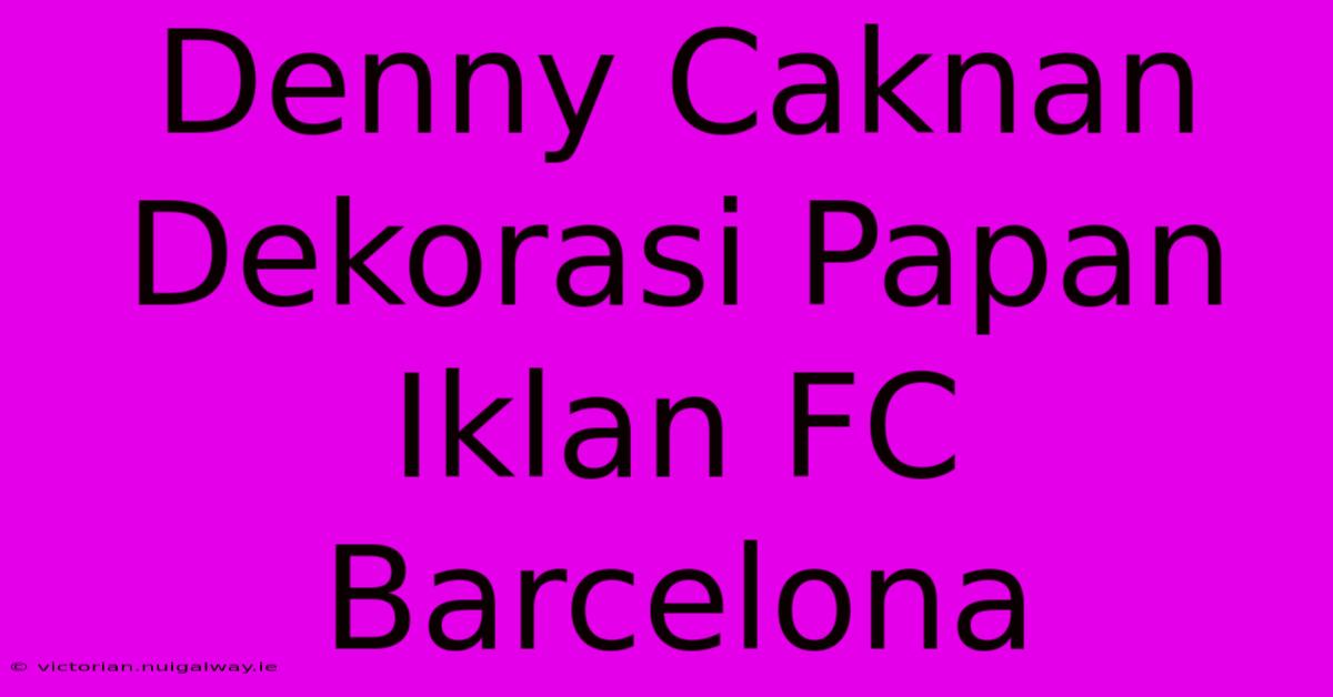 Denny Caknan Dekorasi Papan Iklan FC Barcelona