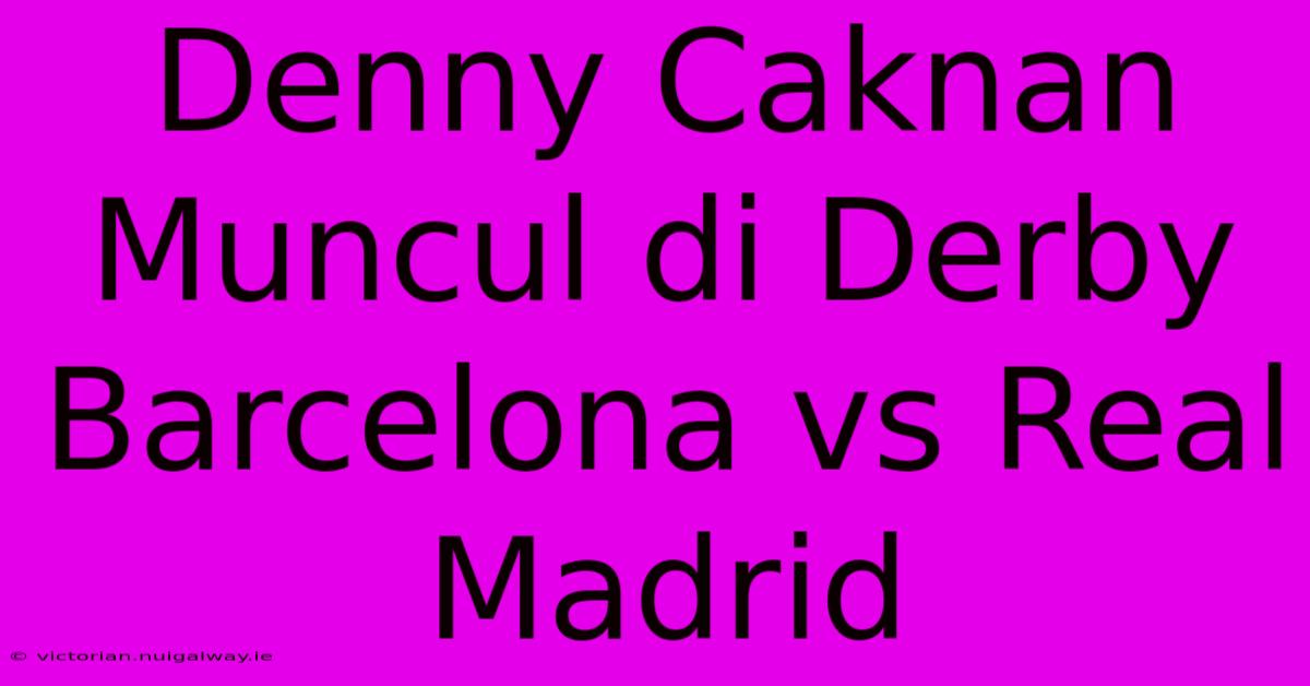 Denny Caknan Muncul Di Derby Barcelona Vs Real Madrid