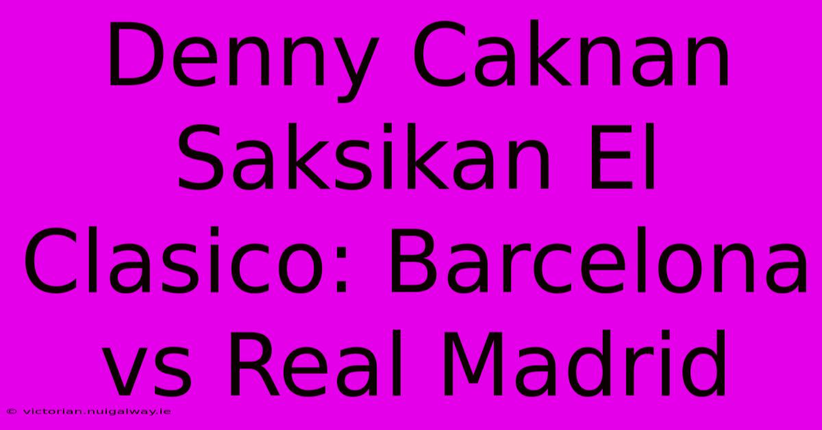 Denny Caknan Saksikan El Clasico: Barcelona Vs Real Madrid 