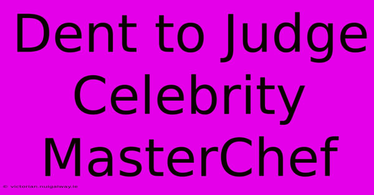 Dent To Judge Celebrity MasterChef