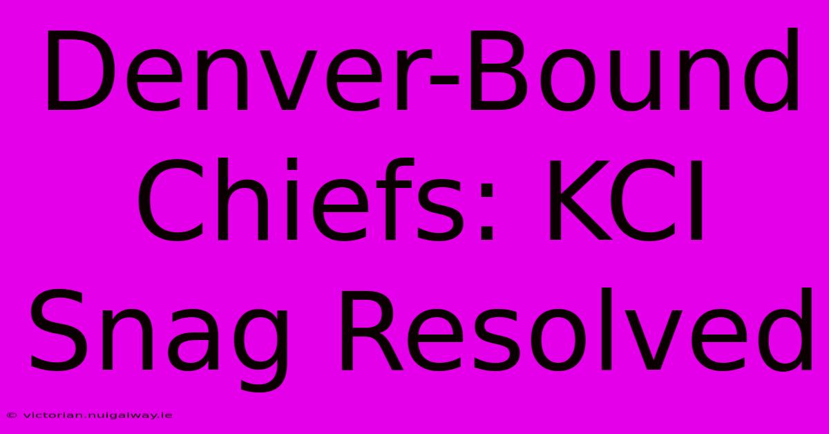 Denver-Bound Chiefs: KCI Snag Resolved