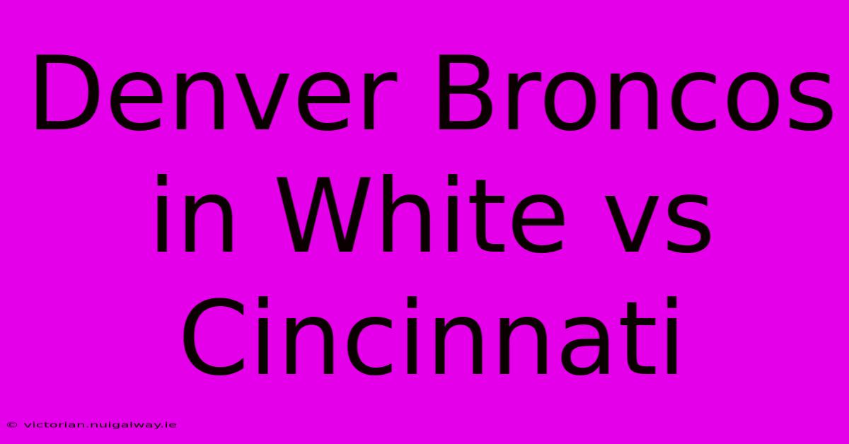 Denver Broncos In White Vs Cincinnati