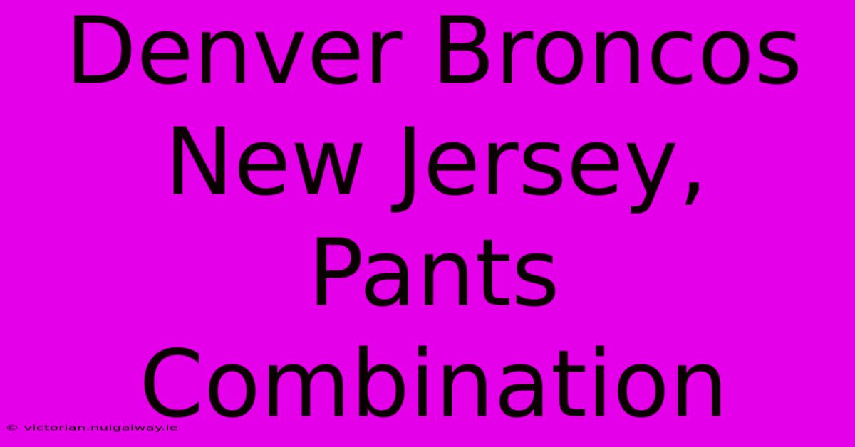 Denver Broncos New Jersey, Pants Combination