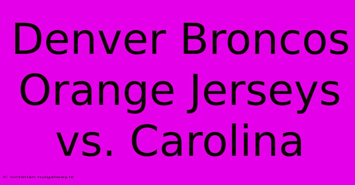 Denver Broncos Orange Jerseys Vs. Carolina