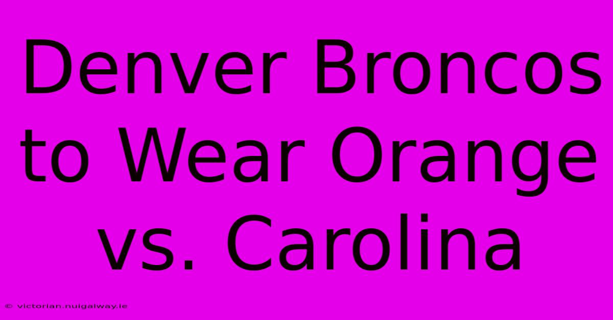 Denver Broncos To Wear Orange Vs. Carolina