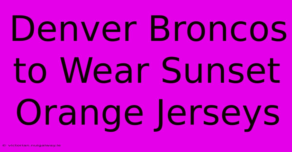 Denver Broncos To Wear Sunset Orange Jerseys