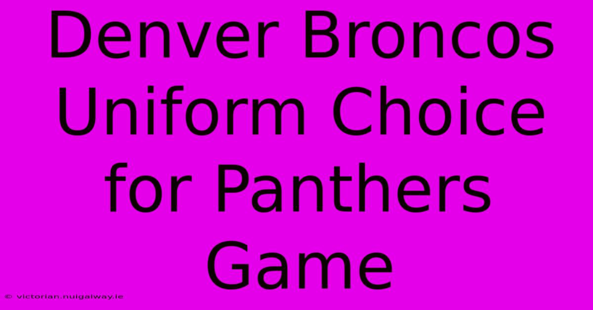 Denver Broncos Uniform Choice For Panthers Game