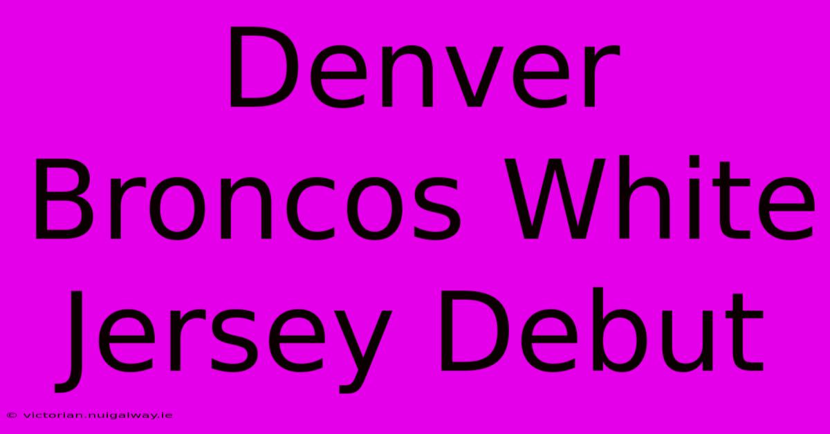 Denver Broncos White Jersey Debut