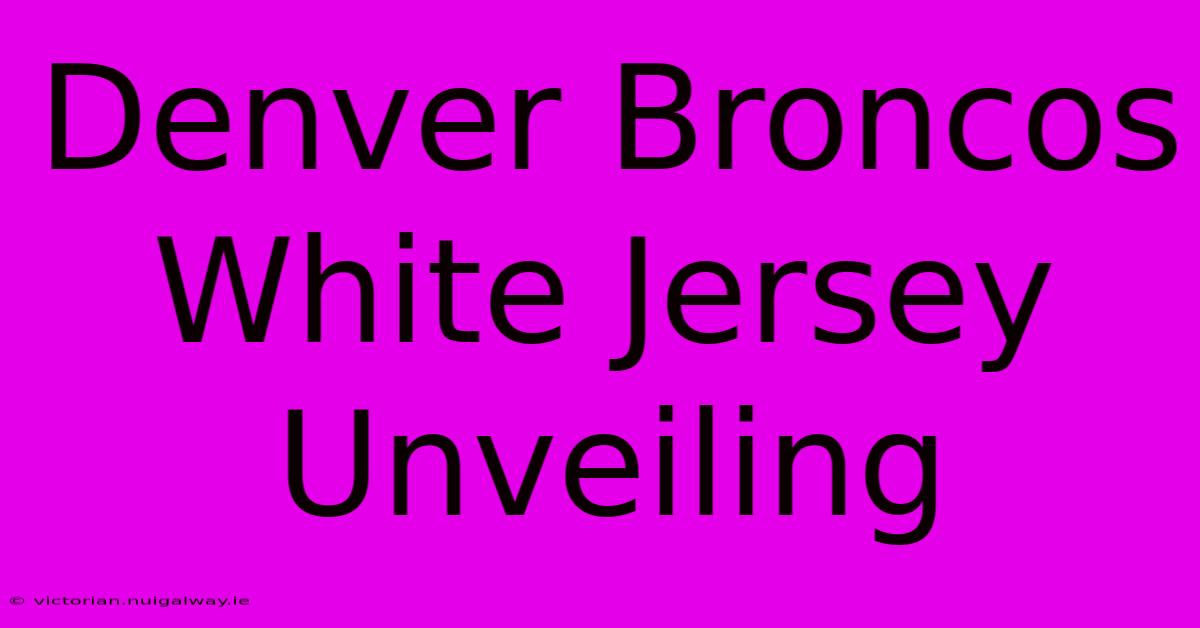 Denver Broncos White Jersey Unveiling