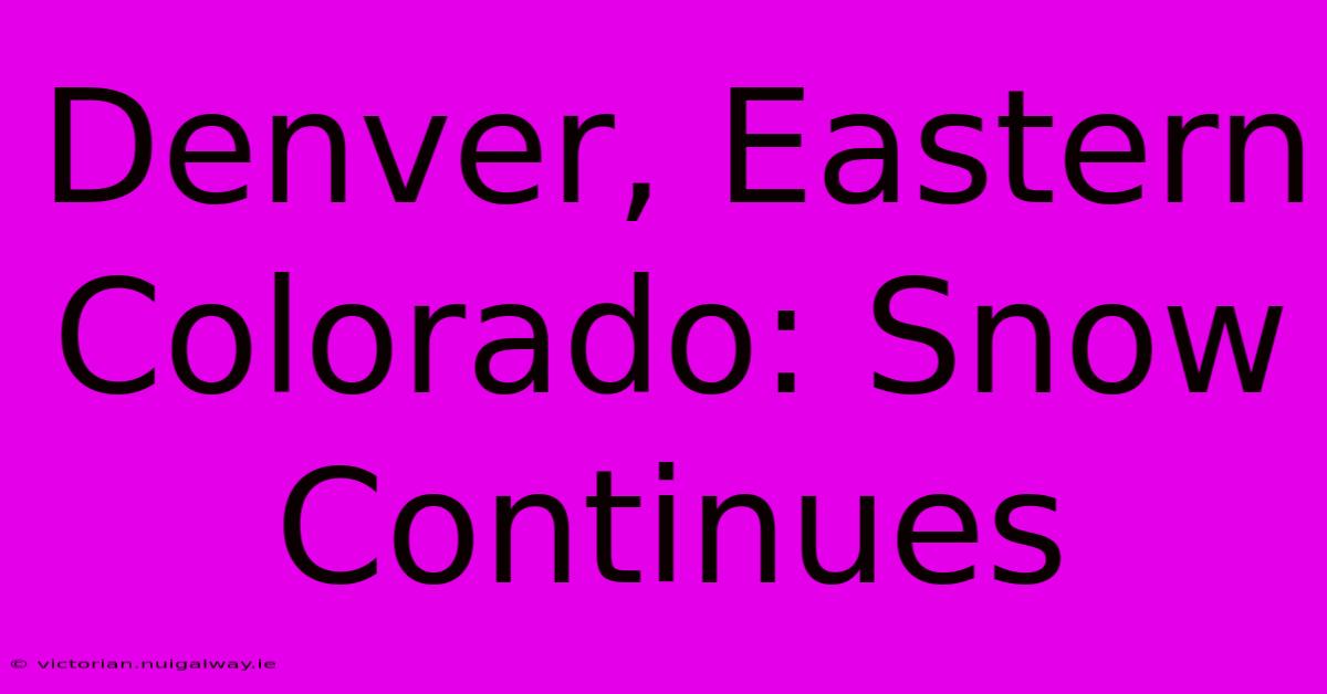 Denver, Eastern Colorado: Snow Continues