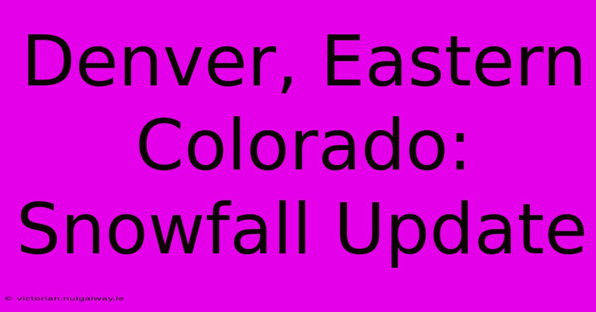 Denver, Eastern Colorado: Snowfall Update