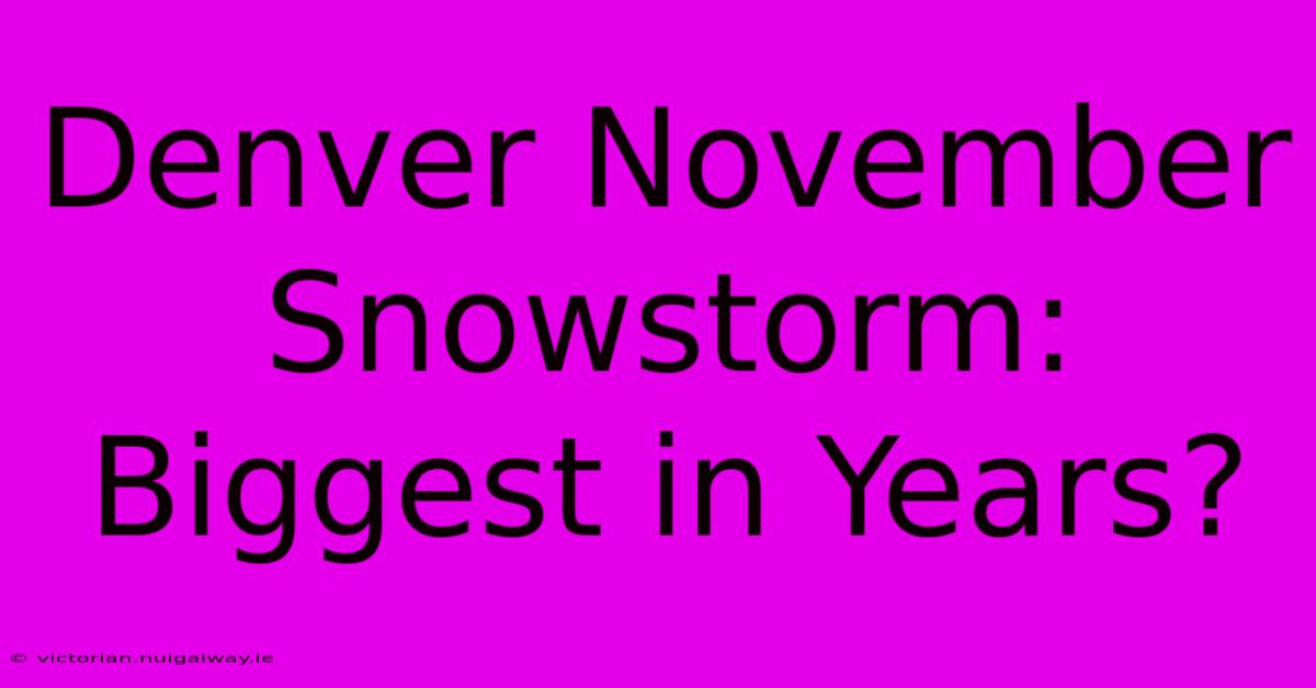 Denver November Snowstorm: Biggest In Years?