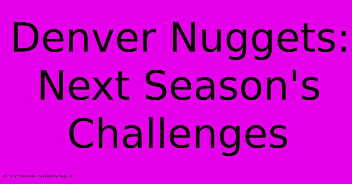 Denver Nuggets:  Next Season's Challenges