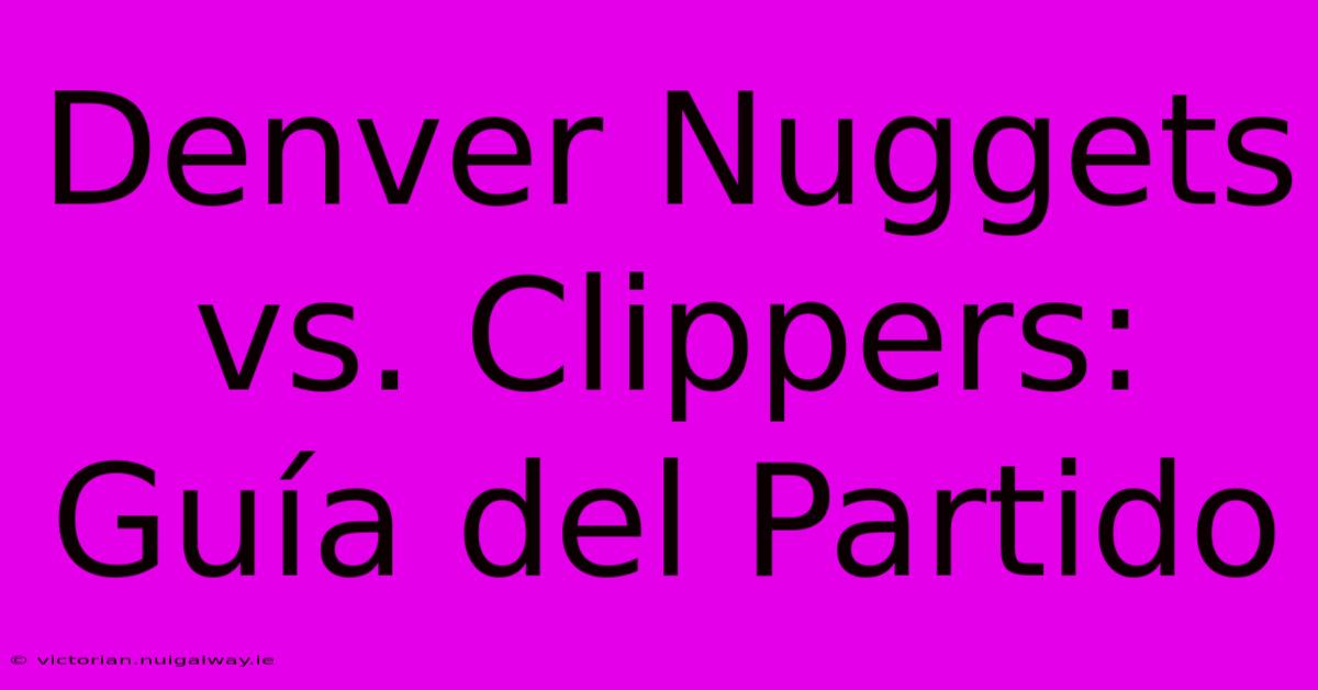 Denver Nuggets Vs. Clippers: Guía Del Partido