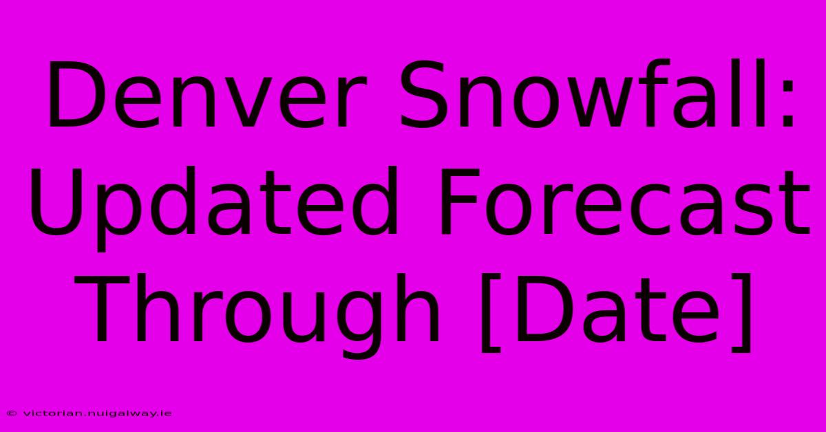 Denver Snowfall: Updated Forecast Through [Date]