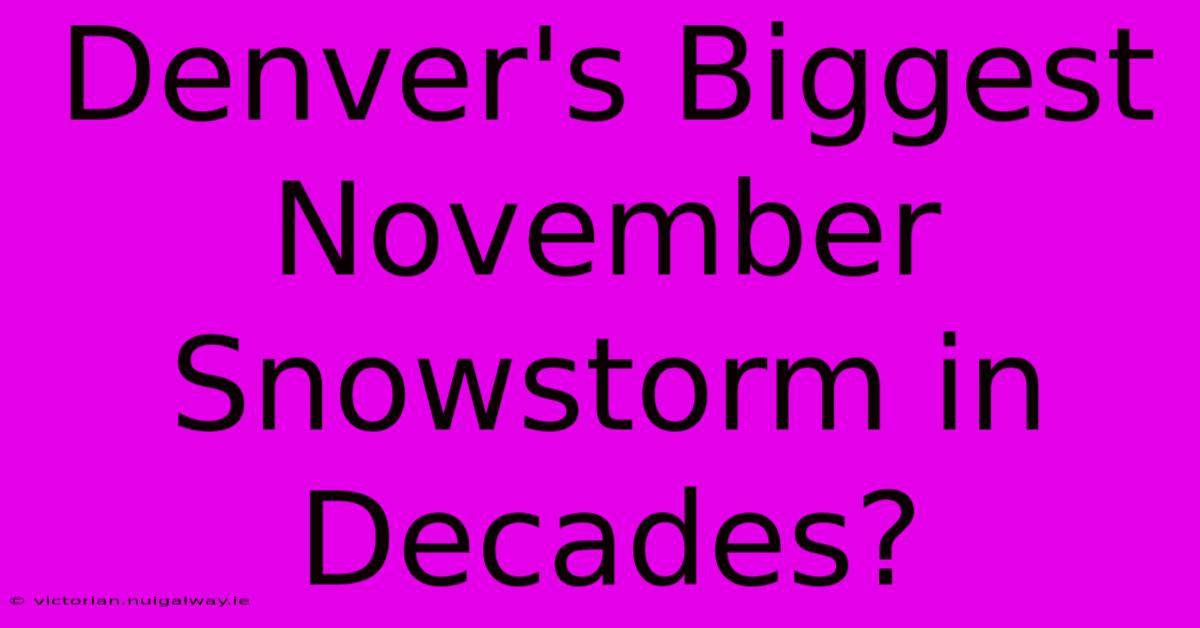 Denver's Biggest November Snowstorm In Decades?