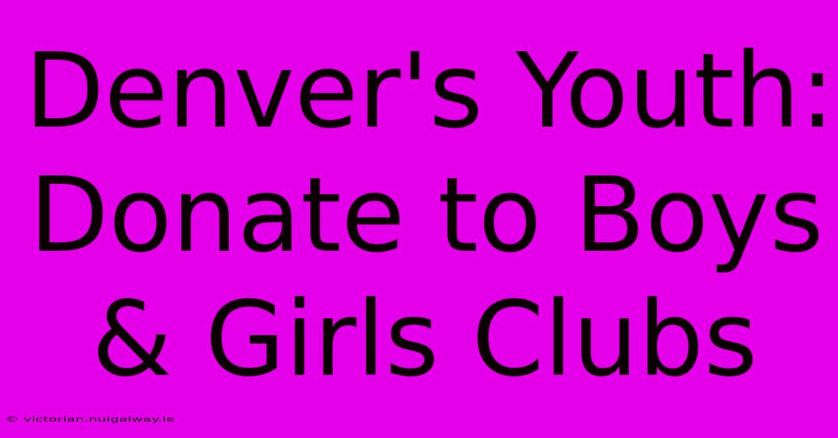 Denver's Youth: Donate To Boys & Girls Clubs