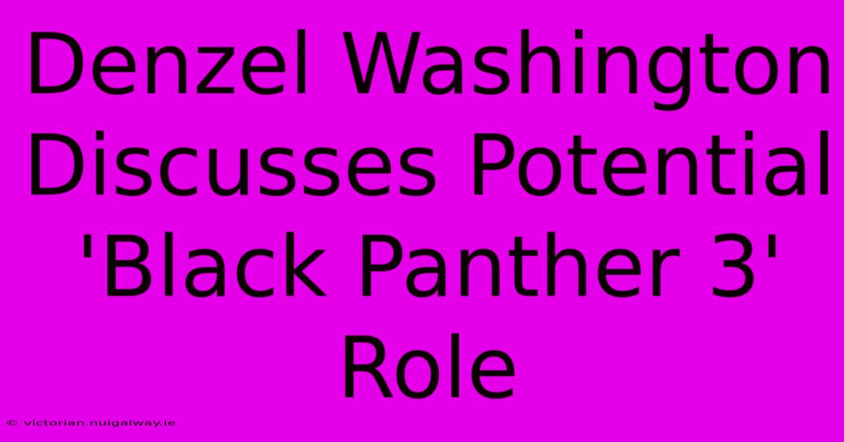 Denzel Washington Discusses Potential 'Black Panther 3' Role 