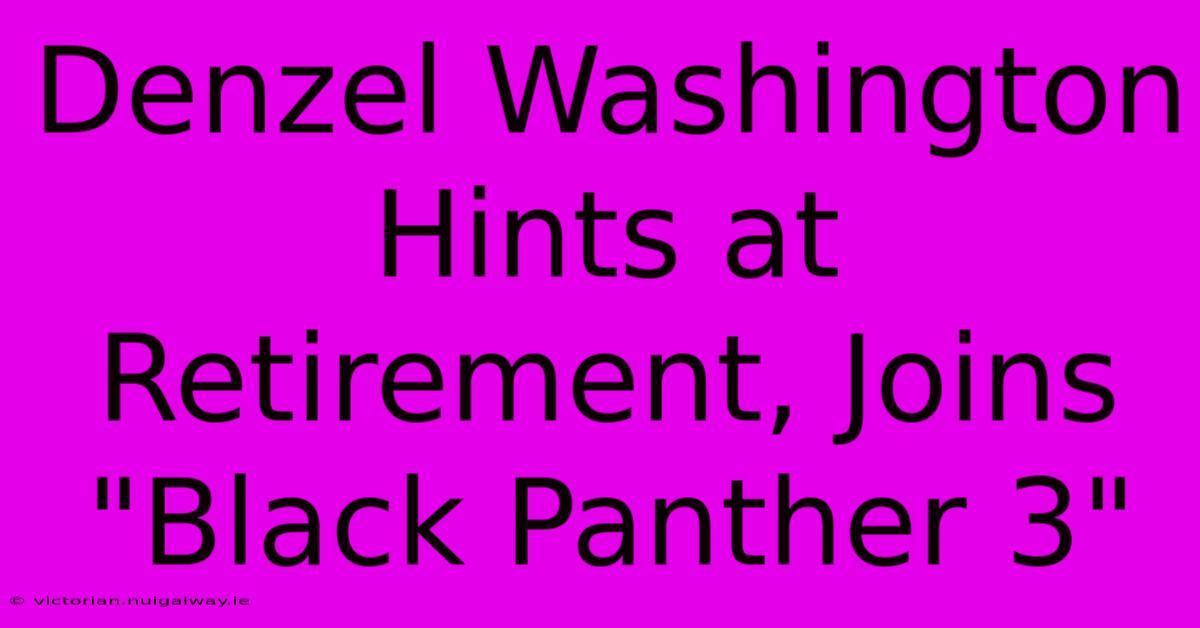 Denzel Washington Hints At Retirement, Joins 