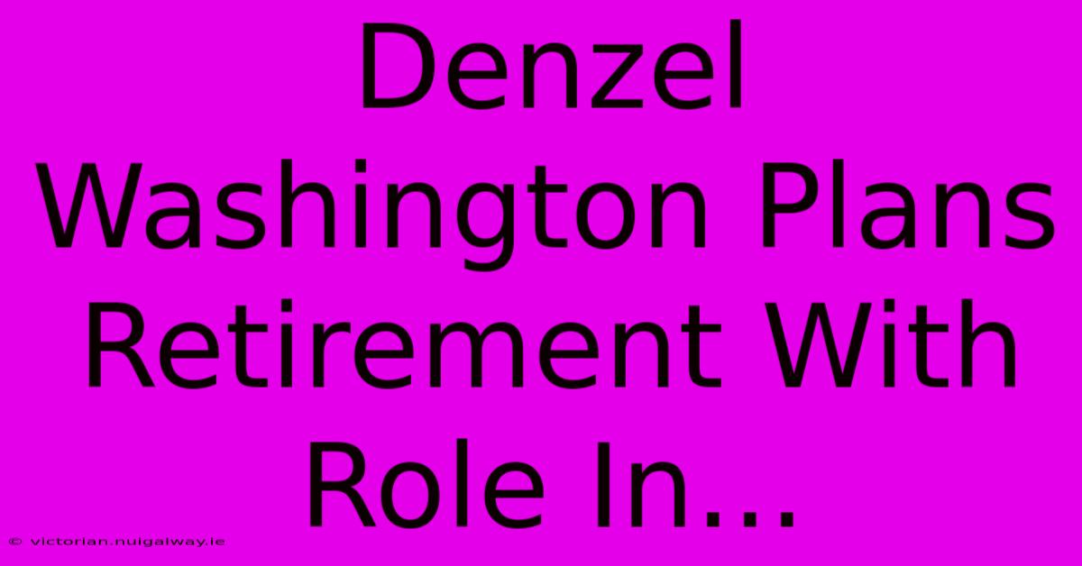 Denzel Washington Plans Retirement With Role In...