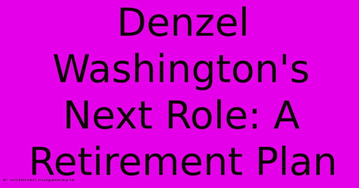 Denzel Washington's Next Role: A Retirement Plan