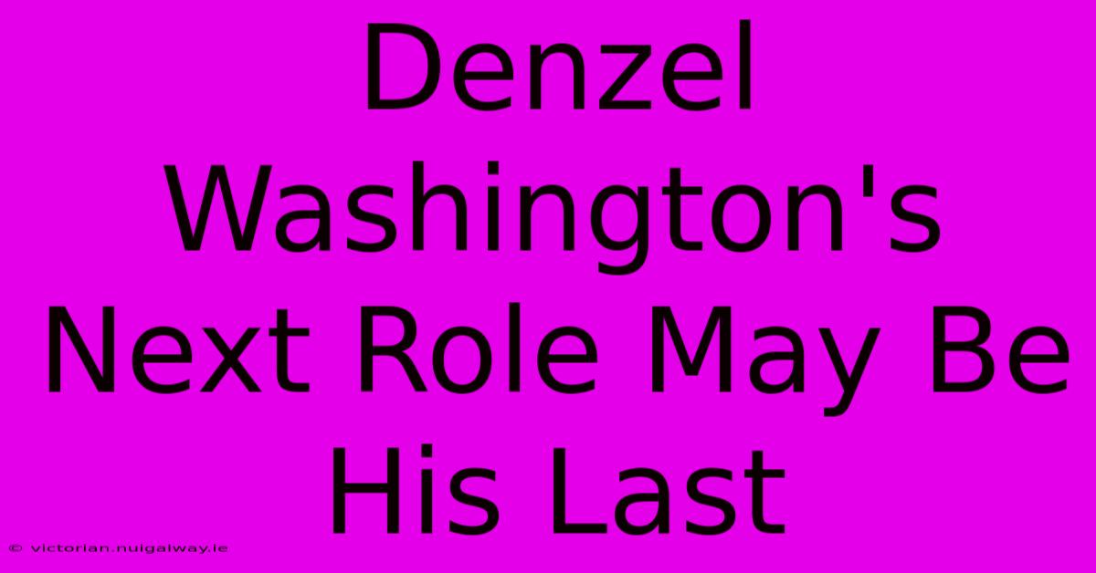 Denzel Washington's Next Role May Be His Last