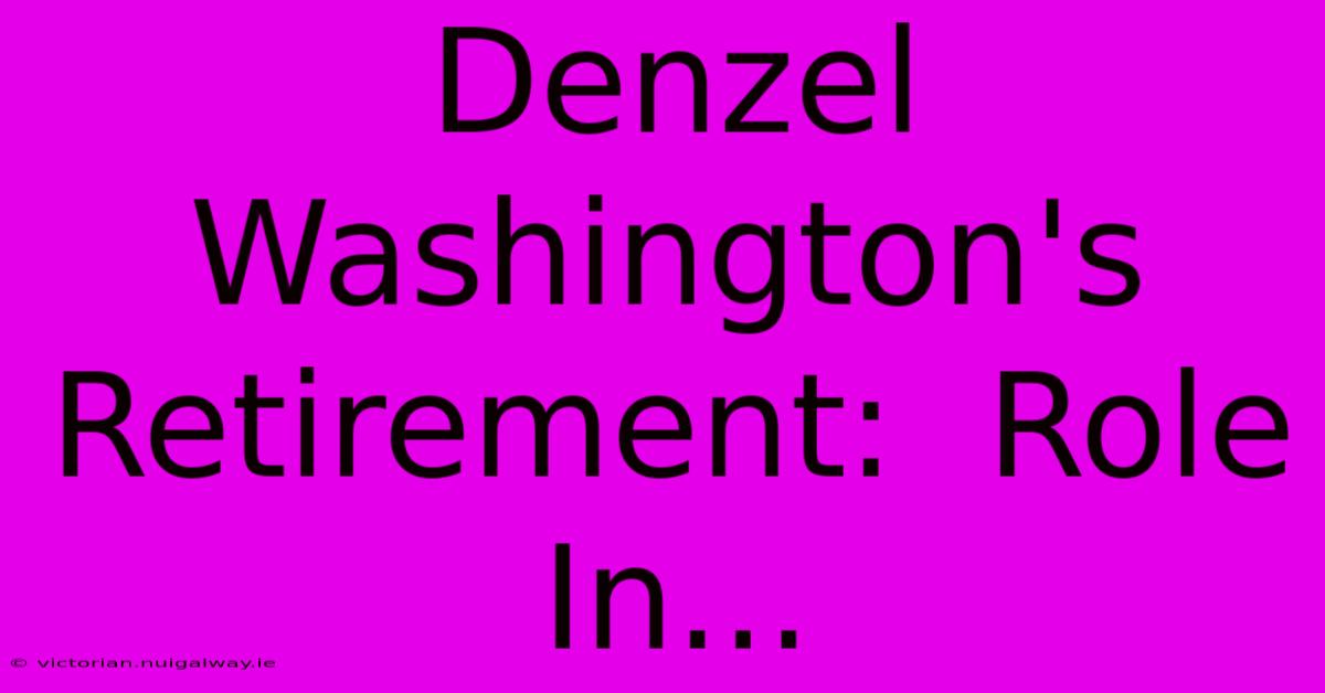 Denzel Washington's Retirement:  Role In... 