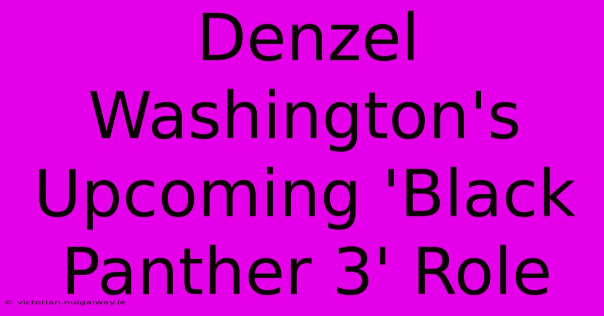 Denzel Washington's Upcoming 'Black Panther 3' Role 