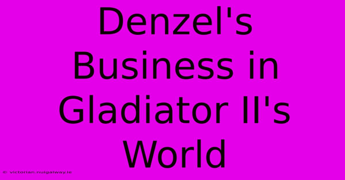 Denzel's Business In Gladiator II's World